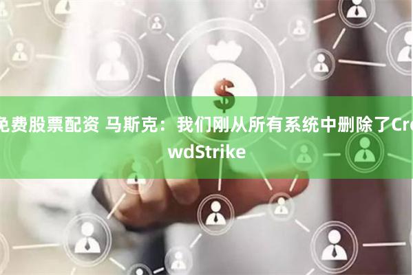 免费股票配资 马斯克：我们刚从所有系统中删除了CrowdStrike