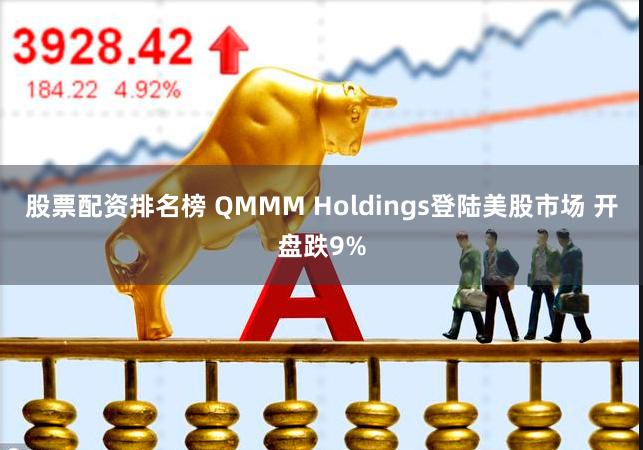 股票配资排名榜 QMMM Holdings登陆美股市场 开盘跌9%