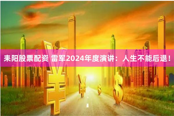 耒阳股票配资 雷军2024年度演讲：人生不能后退！