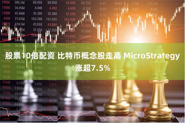 股票10倍配资 比特币概念股走高 MicroStrategy涨超7.5%