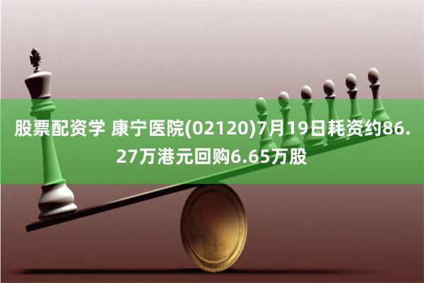 股票配资学 康宁医院(02120)7月19日耗资约86.27万港元回购6.65万股