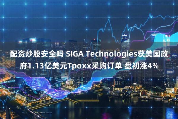 配资炒股安全吗 SIGA Technologies获美国政府1.13亿美元Tpoxx采购订单 盘初涨4%