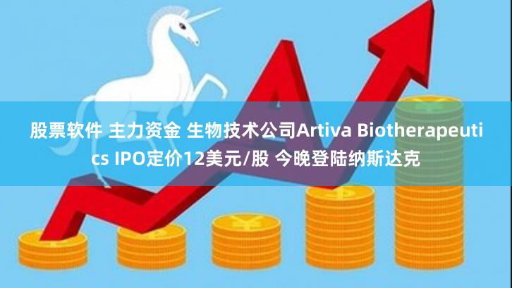 股票软件 主力资金 生物技术公司Artiva Biotherapeutics IPO定价12美元/股 今晚登陆纳斯达克