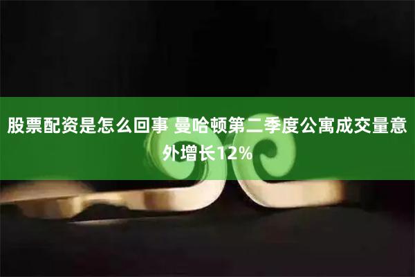 股票配资是怎么回事 曼哈顿第二季度公寓成交量意外增长12%