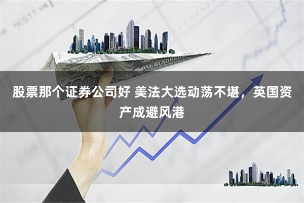 股票那个证券公司好 美法大选动荡不堪，英国资产成避风港