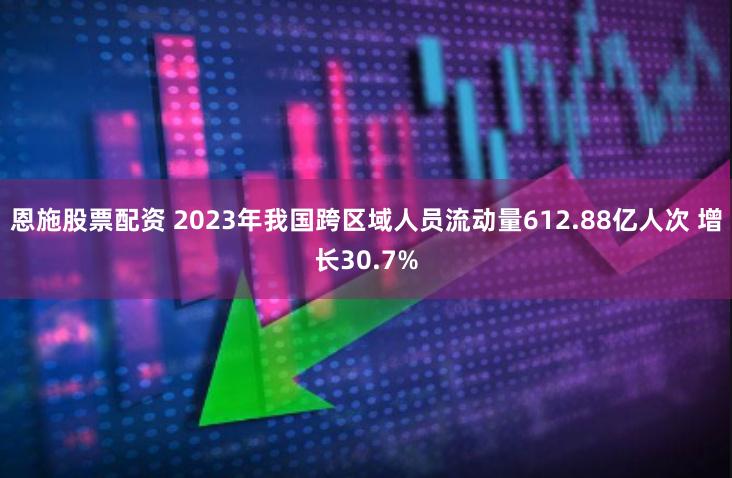 恩施股票配资 2023年我国跨区域人员流动量612.88亿人次 增长30.7%