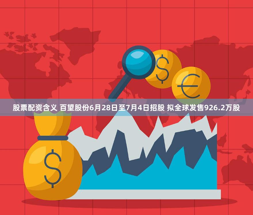 股票配资含义 百望股份6月28日至7月4日招股 拟全球发售926.2万股