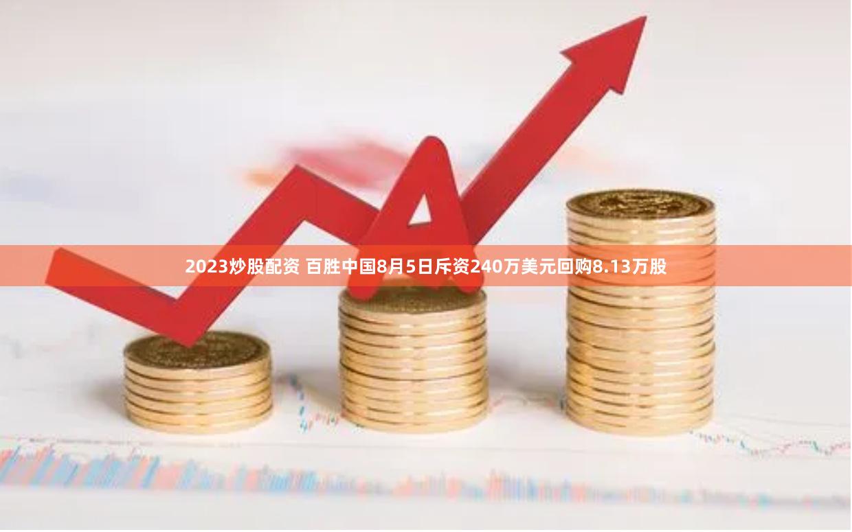 2023炒股配资 百胜中国8月5日斥资240万美元回购8.13万股