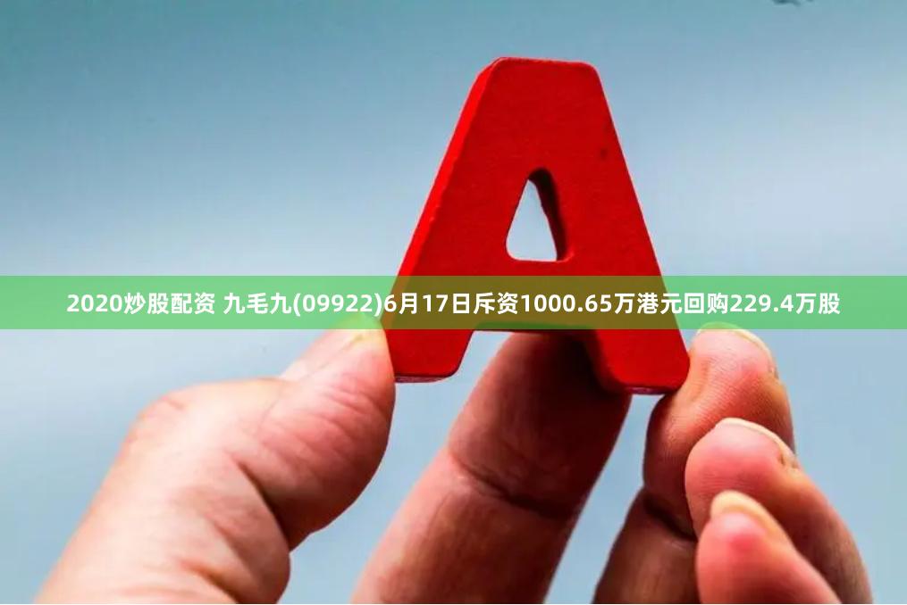 2020炒股配资 九毛九(09922)6月17日斥资1000.65万港元回购229.4万股