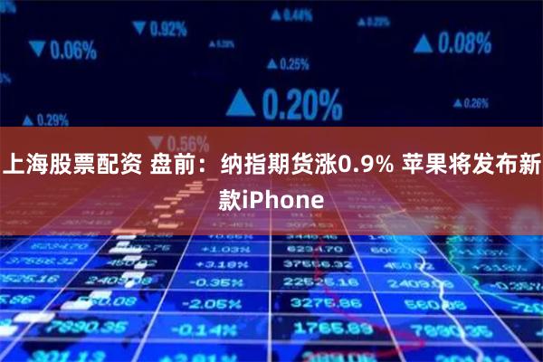 上海股票配资 盘前：纳指期货涨0.9% 苹果将发布新款iPhone