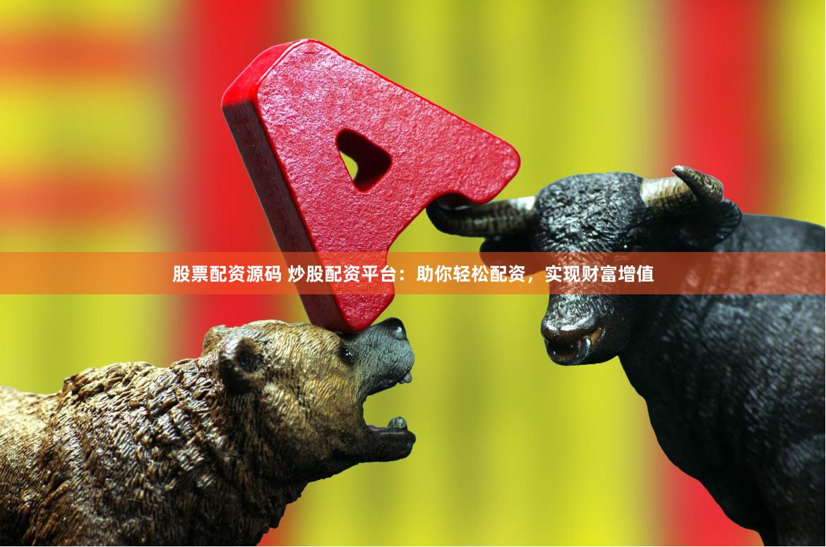 股票配资源码 炒股配资平台：助你轻松配资，实现财富增值