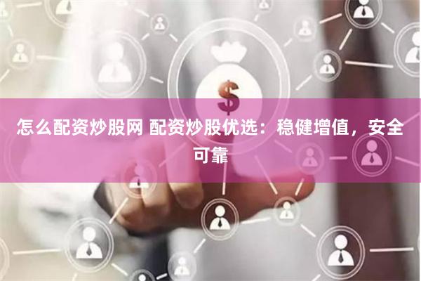 怎么配资炒股网 配资炒股优选：稳健增值，安全可靠