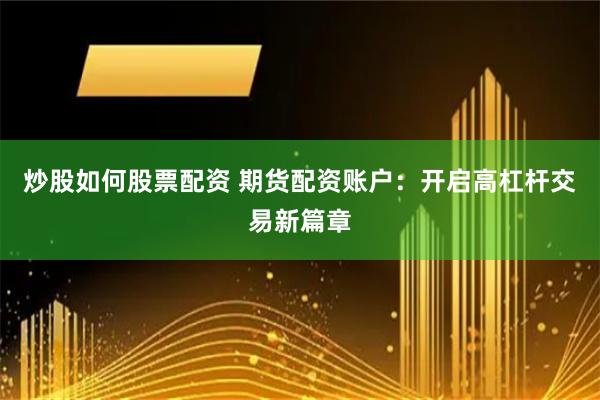 炒股如何股票配资 期货配资账户：开启高杠杆交易新篇章