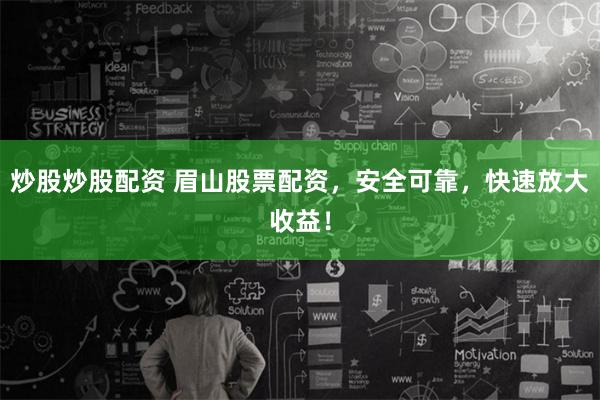 炒股炒股配资 眉山股票配资，安全可靠，快速放大收益！