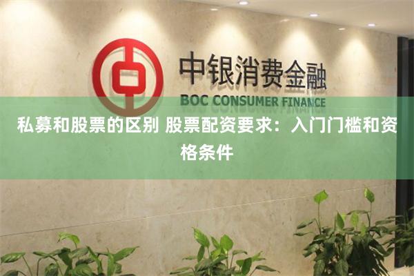 私募和股票的区别 股票配资要求：入门门槛和资格条件