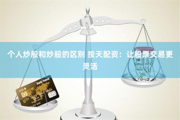 个人炒股和炒股的区别 按天配资：让股票交易更灵活