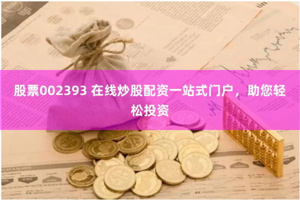 股票002393 在线炒股配资一站式门户，助您轻松投资