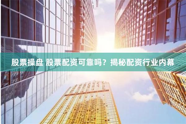 股票操盘 股票配资可靠吗？揭秘配资行业内幕
