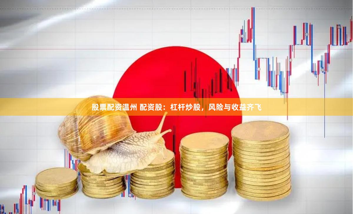 股票配资温州 配资股：杠杆炒股，风险与收益齐飞