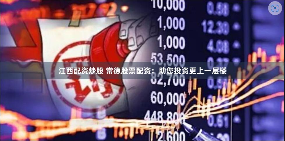 江西配资炒股 常德股票配资：助您投资更上一层楼