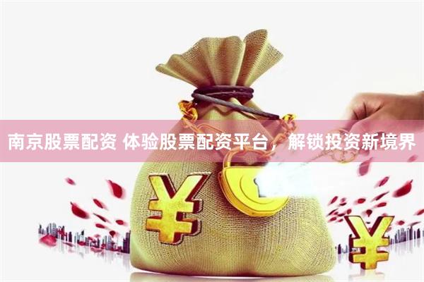 南京股票配资 体验股票配资平台，解锁投资新境界
