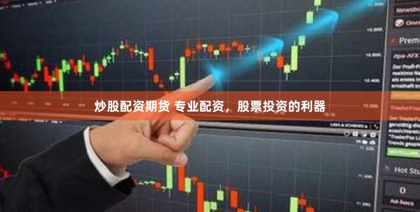 炒股配资期货 专业配资，股票投资的利器