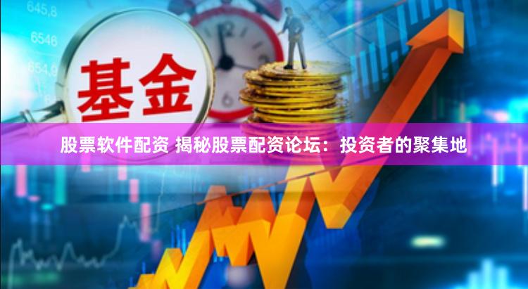 股票软件配资 揭秘股票配资论坛：投资者的聚集地