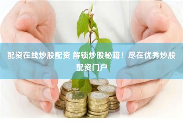 配资在线炒股配资 解锁炒股秘籍！尽在优秀炒股配资门户
