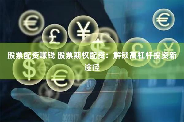 股票配资赚钱 股票期权配资：解锁高杠杆投资新途径