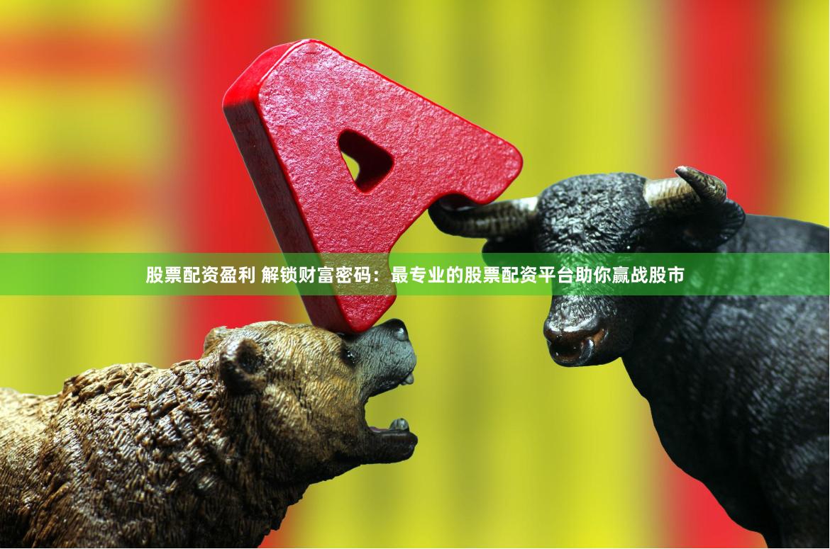 股票配资盈利 解锁财富密码：最专业的股票配资平台助你赢战股市